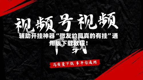 辅助开挂神器“微友约局真的有挂”通用版下载教程！