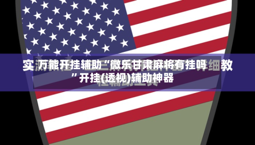 万能开挂辅助“微乐甘肃麻将有挂吗	”开挂(透视)辅助神器-第2张图片