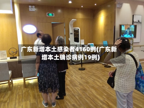 广东新增本土感染者4160例(广东新增本土确诊病例19例)-第3张图片
