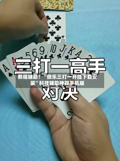 教程辅助！“微乐三打一开挂下载安装”科技辅助神器手机版