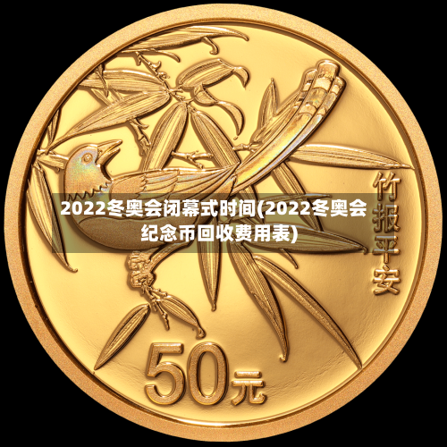 2022冬奥会闭幕式时间(2022冬奥会纪念币回收费用表)