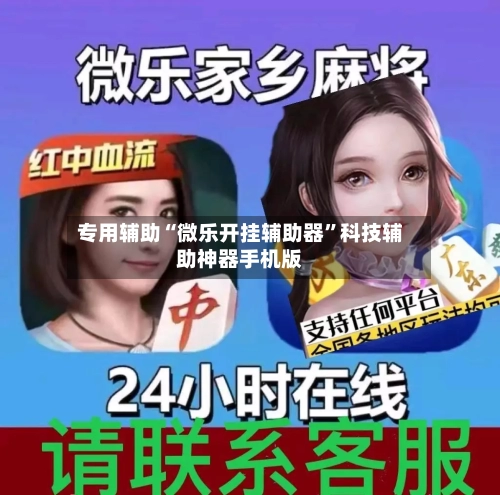 专用辅助“微乐开挂辅助器”科技辅助神器手机版