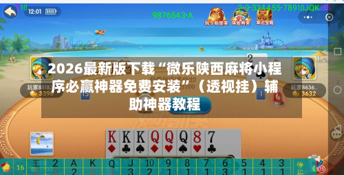2026最新版下载“微乐陕西麻将小程序必赢神器免费安装”（透视挂）辅助神器教程-第2张图片