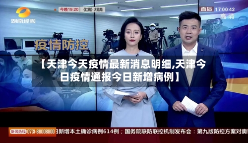 【天津今天疫情最新消息明细,天津今日疫情通报今日新增病例】-第3张图片