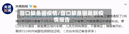 营口鲅鱼圈疫情/营口鲅鱼圈最新疫情报告