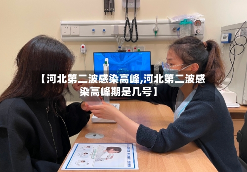 【河北第二波感染高峰,河北第二波感染高峰期是几号】-第3张图片