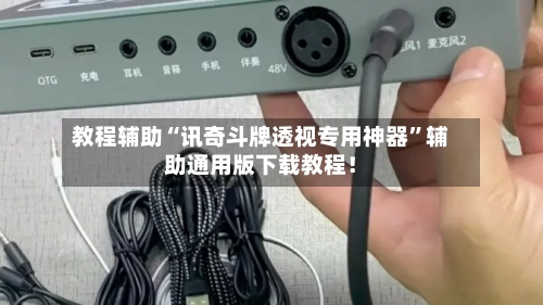 教程辅助“讯奇斗牌透视专用神器”辅助通用版下载教程！