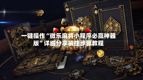 一键操作“微乐麻将小程序必赢神器版”详细分享装挂步骤教程-第3张图片