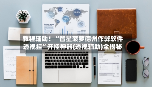 教程辅助！“智星菠萝德州作弊软件透视挂”开挂神器{透视辅助}全揭秘-第2张图片