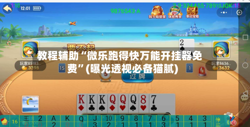 教程辅助“微乐跑得快万能开挂器免费	”(曝光透视必备猫腻)-第2张图片