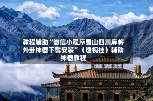 教程辅助“微信小程序蜀山四川麻将外卦神器下载安装”（透视挂）辅助神器教程