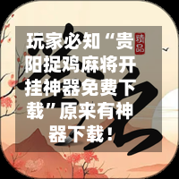 玩家必知“贵阳捉鸡麻将开挂神器免费下载”原来有神器下载！
