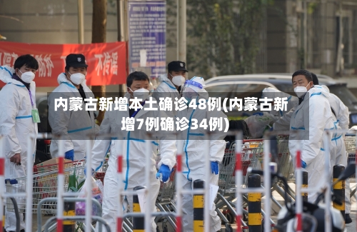 内蒙古新增本土确诊48例(内蒙古新增7例确诊34例)-第2张图片