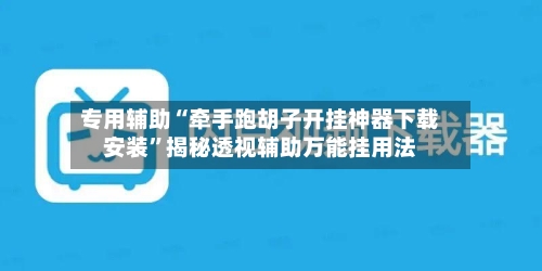专用辅助“牵手跑胡子开挂神器下载安装”揭秘透视辅助万能挂用法-第3张图片