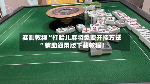 实测教程“打哈儿麻将免费开挂方法”辅助通用版下载教程！-第2张图片