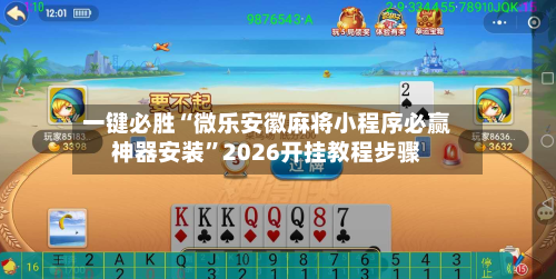 一键必胜“微乐安徽麻将小程序必赢神器安装”2026开挂教程步骤-第2张图片