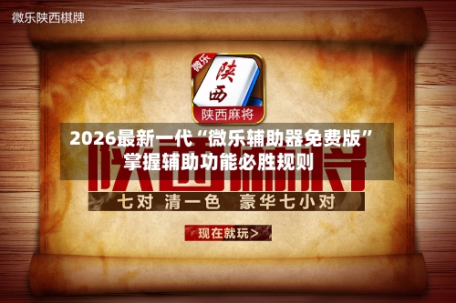 2026最新一代“微乐辅助器免费版”掌握辅助功能必胜规则