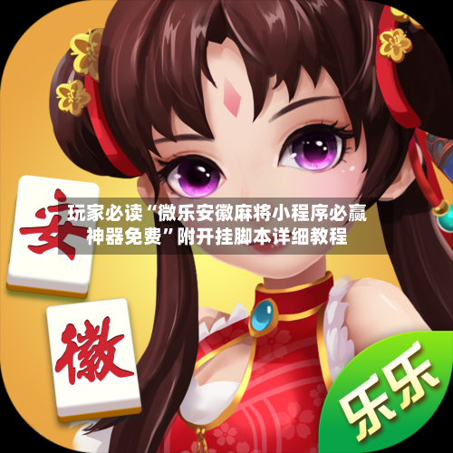 玩家必读“微乐安徽麻将小程序必赢神器免费”附开挂脚本详细教程-第3张图片