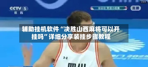 辅助挂机软件“决胜山西麻将可以开挂吗”详细分享装挂步骤教程-第2张图片