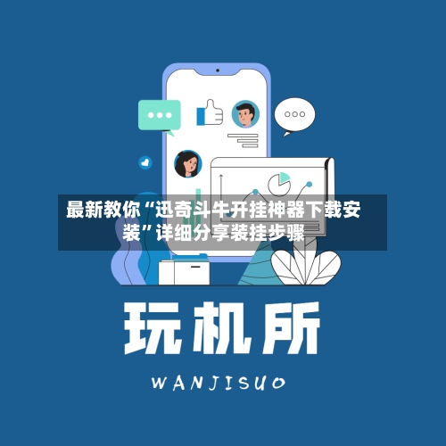 最新教你“迅奇斗牛开挂神器下载安装	”详细分享装挂步骤-第3张图片