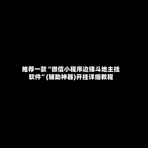 推荐一款“微信小程序边锋斗地主挂软件”(辅助神器)开挂详细教程-第2张图片
