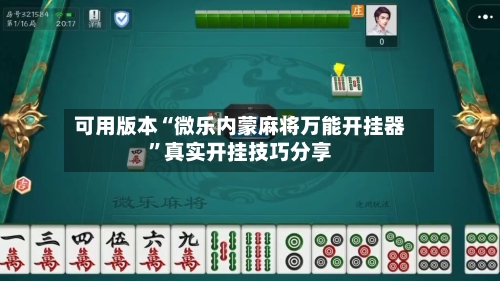 可用版本“微乐内蒙麻将万能开挂器	”真实开挂技巧分享-第2张图片