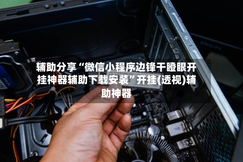辅助分享“微信小程序边锋干瞪眼开挂神器辅助下载安装”开挂(透视)辅助神器