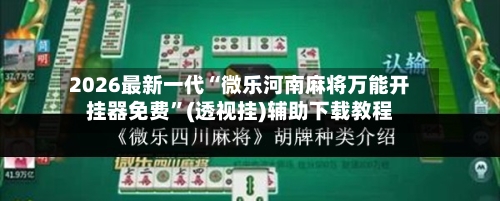 2026最新一代“微乐河南麻将万能开挂器免费”(透视挂)辅助下载教程-第3张图片