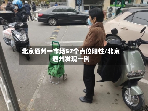 北京通州一市场57个点位阳性/北京通州发现一例-第3张图片