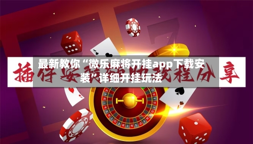 最新教你“微乐麻将开挂app下载安装”详细开挂玩法-第3张图片