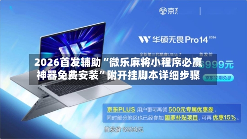 2026首发辅助“微乐麻将小程序必赢神器免费安装”附开挂脚本详细步骤-第3张图片