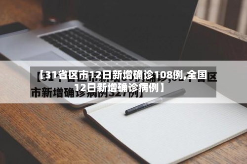 【31省区市12日新增确诊108例,全国12日新增确诊病例】