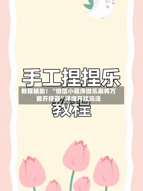教程辅助！“微信小程序微乐麻将万能开挂器”详细开挂玩法