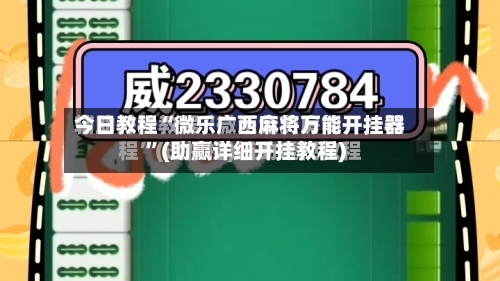 今日教程“微乐广西麻将万能开挂器”(助赢详细开挂教程)