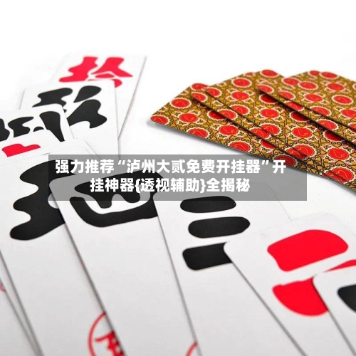 强力推荐“泸州大贰免费开挂器”开挂神器{透视辅助}全揭秘