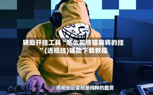辅助开挂工具“怎么买熊猫麻将的挂	”(透视挂)辅助下载教程-第2张图片