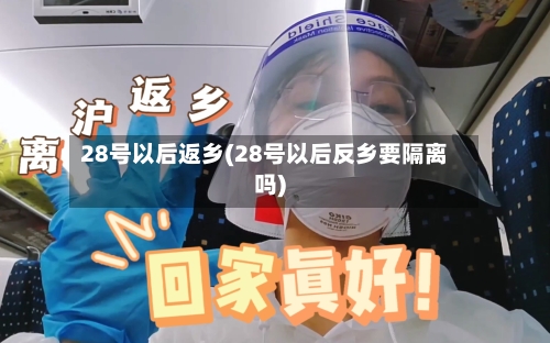 28号以后返乡(28号以后反乡要隔离吗)