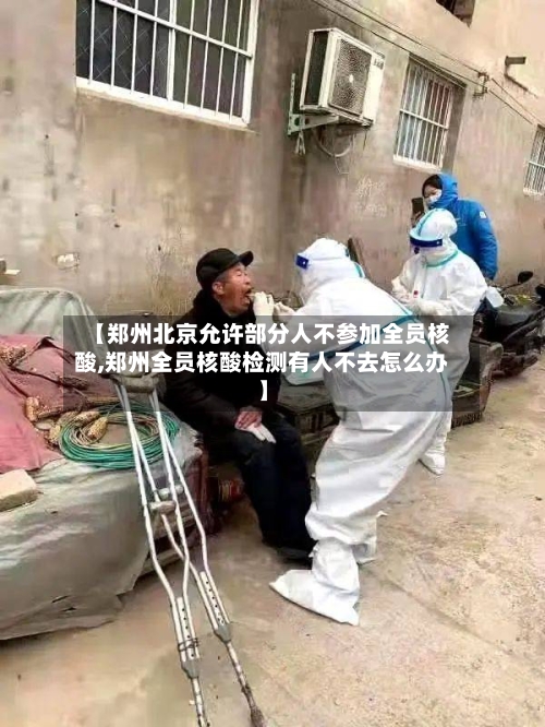 【郑州北京允许部分人不参加全员核酸,郑州全员核酸检测有人不去怎么办】