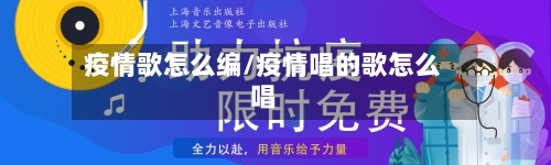 疫情歌怎么编/疫情唱的歌怎么唱