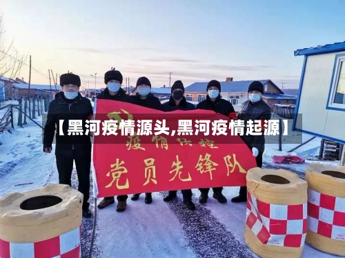 【黑河疫情源头,黑河疫情起源】