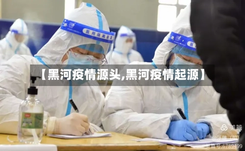 【黑河疫情源头,黑河疫情起源】-第3张图片