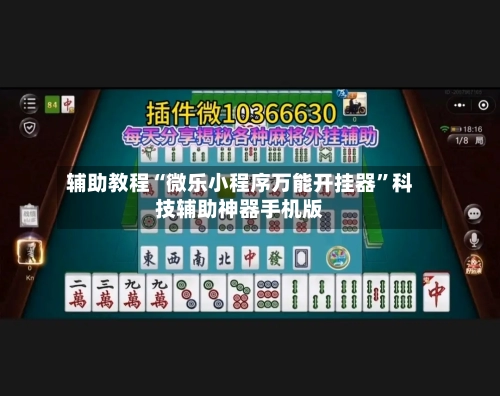 辅助教程“微乐小程序万能开挂器”科技辅助神器手机版