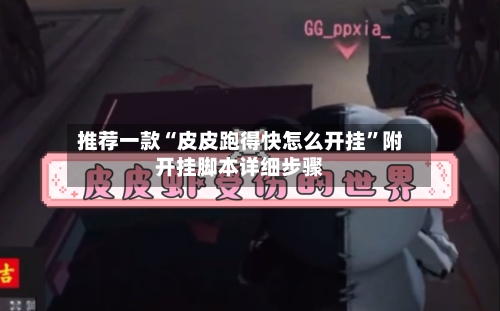 推荐一款“皮皮跑得快怎么开挂”附开挂脚本详细步骤