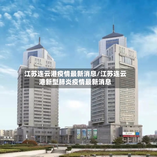 江苏连云港疫情最新消息/江苏连云港新型肺炎疫情最新消息