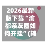 2026最新版下载“渝都亲友圈如何开挂	”(辅助神器)开挂详细教程-第2张图片