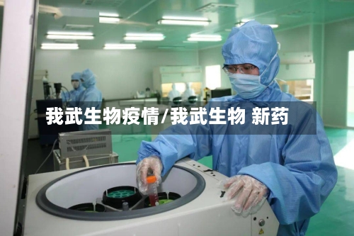 我武生物疫情/我武生物 新药-第2张图片