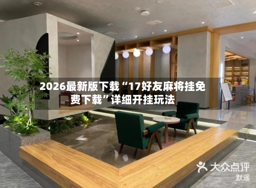 2026最新版下载“17好友麻将挂免费下载”详细开挂玩法