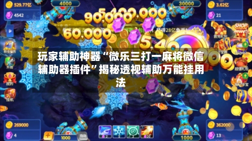 玩家辅助神器“微乐三打一麻将微信辅助器插件”揭秘透视辅助万能挂用法-第2张图片