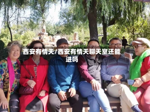 西安有情天/西安有情天聊天室还能进吗-第2张图片
