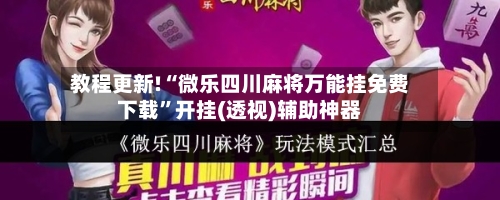 教程更新!“微乐四川麻将万能挂免费下载”开挂(透视)辅助神器